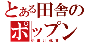 とある田舎のポップンオタク（小田川死音）