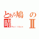 とある鳩の晴Ⅱ（ＲａｉｌＧｕｎ）