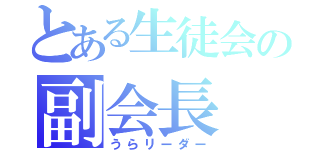 とある生徒会の副会長（うらリーダー）