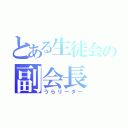 とある生徒会の副会長（うらリーダー）