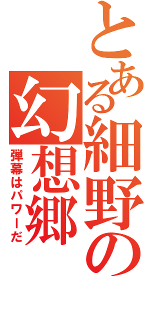 とある細野の幻想郷（弾幕はパワーだ）