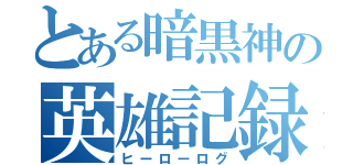 とある暗黒神の英雄記録（ヒーローログ）