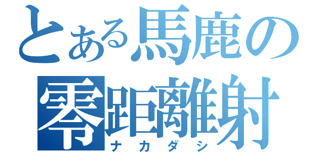 とある馬鹿の零距離射撃（ナカダシ）