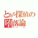 とある探偵の堕落論（アン　ゴ）