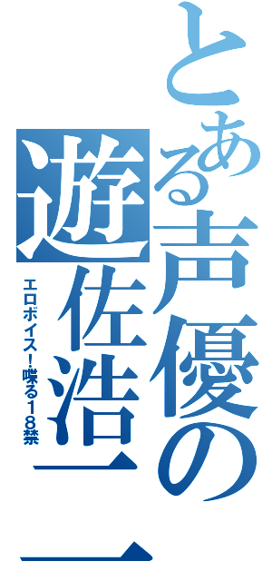 とある声優の遊佐浩二（エロボイス！喋る１８禁）