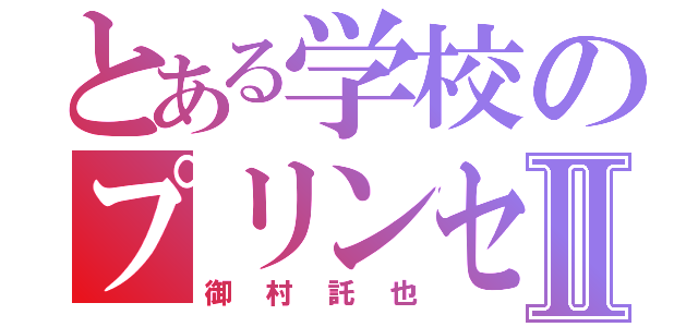 とある学校のプリンセスⅡ（御村託也）