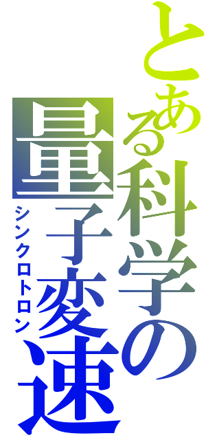 とある科学の量子変速（シンクロトロン）