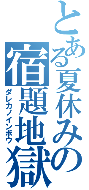 とある夏休みの宿題地獄（ダレカノインボウ）