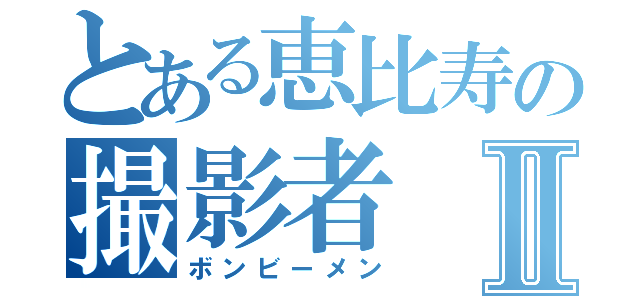 とある恵比寿の撮影者Ⅱ（ボンビーメン）