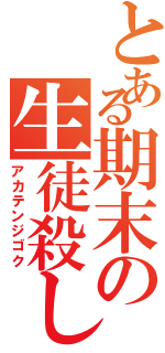 とある期末の生徒殺し（アカテンジゴク）