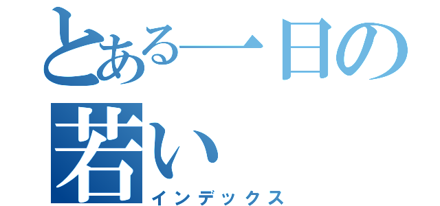 とある一日の若い（インデックス）