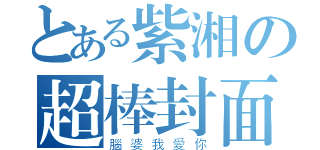 とある紫湘の超棒封面（腦婆我愛你）