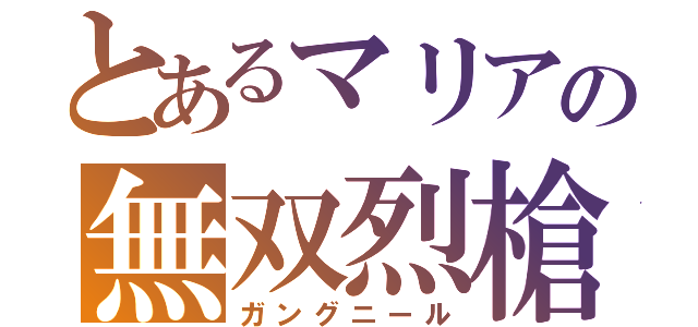 とあるマリアの無双烈槍（ガングニール）