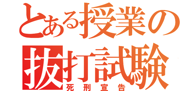 とある授業の抜打試験（死刑宣告）