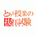 とある授業の抜打試験（死刑宣告）