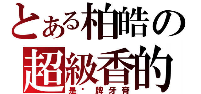 とある柏皓の超級香的（是哪牌牙膏）