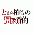 とある柏皓の超級香的（是哪牌牙膏）