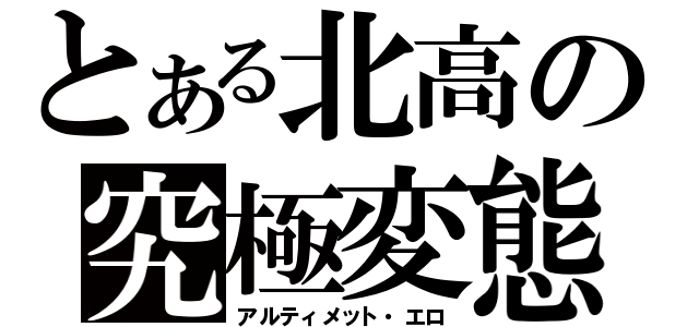 とある北高の究極変態（アルティメット・エロ）