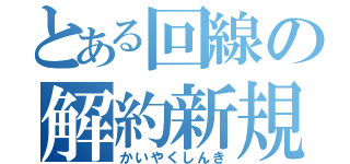 とある回線の解約新規（かいやくしんき）