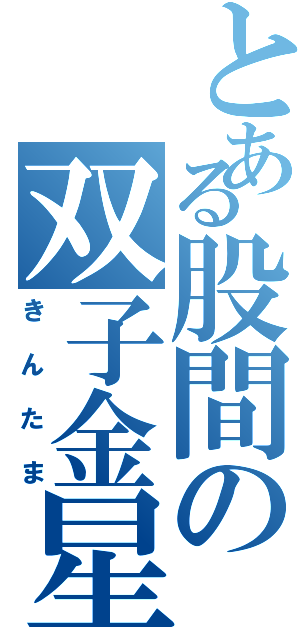 とある股間の双子金星（きんたま）