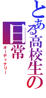 とある高校生の日常（オーディナリー）