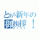 とある新年の御挨拶！（あけおめ）