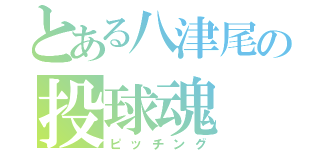 とある八津尾の投球魂（ピッチング）