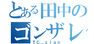 とある田中のゴンザレス（ＴＣ＿ｃｌａｎ）