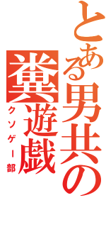 とある男共の糞遊戯（クソゲー部）