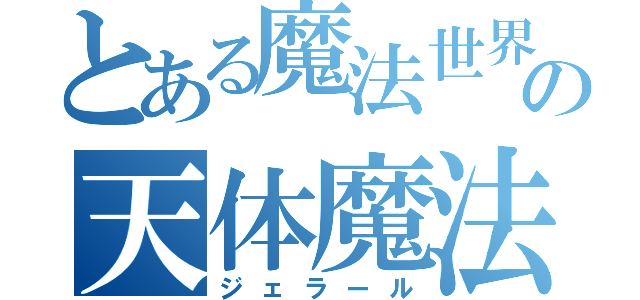 とある魔法世界の天体魔法（ジェラール）