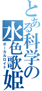 とある科学の水色歌姫（ボーカルロイド）