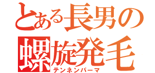 とある長男の螺旋発毛（テンネンパーマ）