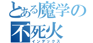 とある魔学の不死火（インデックス）