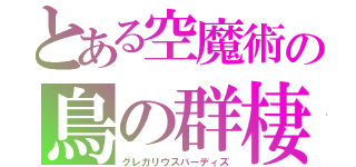 とある空魔術の鳥の群棲（グレガリウスバーディズ）