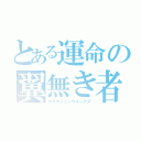 とある運命の翼無き者達（デスティニーウイングズ）