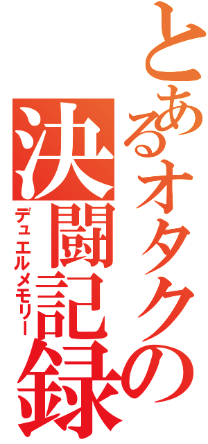 とあるオタクの決闘記録（デュエルメモリー）