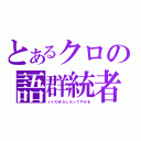 とあるクロの語群統者（いいひきだしもってやがる）