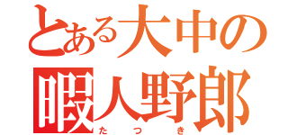 とある大中の暇人野郎（た   つ    き）