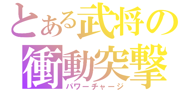 とある武将の衝動突撃（パワーチャージ）