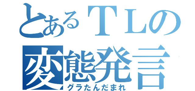 とあるＴＬの変態発言（グラたんだまれ）