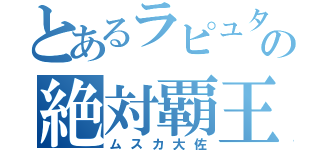 とあるラピュタの絶対覇王（ムスカ大佐）