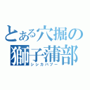 とある穴掘の獅子蒲部鵜（シシカバブー）