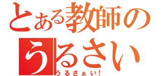 とある教師のうるさい（うるさぁい！）