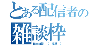 とある配信者の雑談枠（健全雑談 （ 燐禍 ））