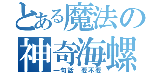 とある魔法の神奇海螺（一句話 要不要）