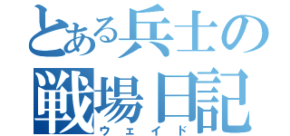 とある兵士の戦場日記（ウェイド）