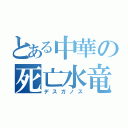 とある中華の死亡水竜（デスガノス）