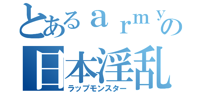 とあるａｒｍｙの日本淫乱（ラップモンスター）