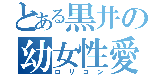 とある黒井の幼女性愛（ロリコン）