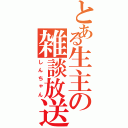 とある生主の雑談放送（しんちゃん）